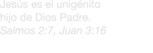 Jes s es el unig nito hijo de Dios Padre. Salmos 2:7, Juan 3:16 