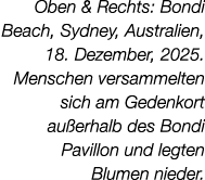 Oben & Rechts: Bondi Beach, Sydney, Australien, 18. Dezember, 2025. Menschen versammelten sich am Gedenkort au erhalb...
