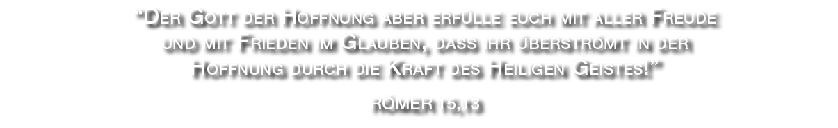 “Der Gott der Hoffnung aber erf lle euch mit aller Freude und mit Frieden im Glauben, dass ihr berstr mt in der Hoff...