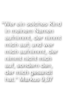 “Wer ein solches Kind in meinem Namen aufnimmt, der nimmt mich auf; und wer mich aufnimmt, der nimmt nicht mich auf, ...