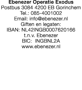 Ebenezer Operatie Exodus Postbus 3084 4200 EB Gorinchem Tel.: 085 4001002 Email: info@ebenezer.nl Giften en legaten: ...