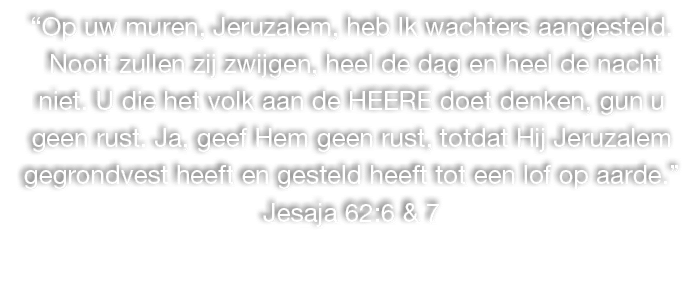 “Op uw muren, Jeruzalem, heb Ik wachters aangesteld. Nooit zullen zij zwijgen, heel de dag en heel de nacht niet. U d...