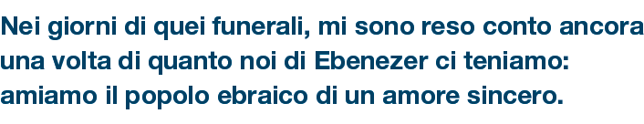Nei giorni di quei funerali, mi sono reso conto ancora una volta di quanto noi di Ebenezer ci teniamo: amiamo il popo...