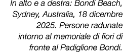 In alto e a destra: Bondi Beach, Sydney, Australia, 18 dicembre 2025. Persone radunate intorno al memoriale di fiori ...