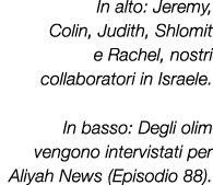 In alto: Jeremy, Colin, Judith, Shlomit e Rachel, nostri collaboratori in Israele. In basso: Degli olim vengono inter...