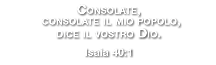 Consolate, consolate il mio popolo, dice il vostro Dio. Isaia 40:1 