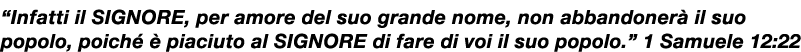 “Infatti il SIGNORE, per amore del suo grande nome, non abbandoner il suo popolo, poich    piaciuto al SIGNORE di fa...