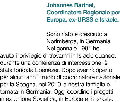 Johannes Barthel, Coordinatore Regionale per Europa, ex URSS e Israele. Sono nato e cresciuto a Norimberga, in German...