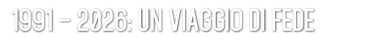 1991 – 2026: Un viaggio di Fede 