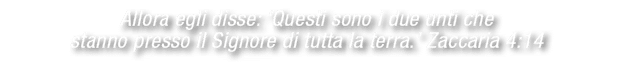 Allora egli disse: ‘Questi sono i due unti che stanno presso il Signore di tutta la terra.’ Zaccaria 4:14 