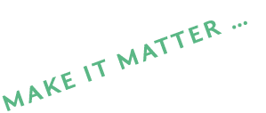 MAKE IT MATTER … 