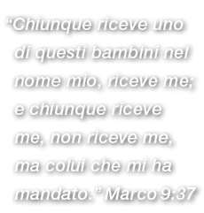 “Chiunque riceve uno di questi bambini nel nome mio, riceve me; e chiunque riceve me, non riceve me, ma colui che mi ...
