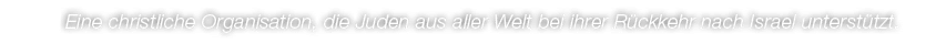 Eine christliche Organisation﻿, die Juden aus aller Welt bei ihrer R ckkehr nach Israel unterst tzt.