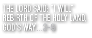 The Lord said:  I Will  Rebirth of the Holy Land, God s Way   2-9