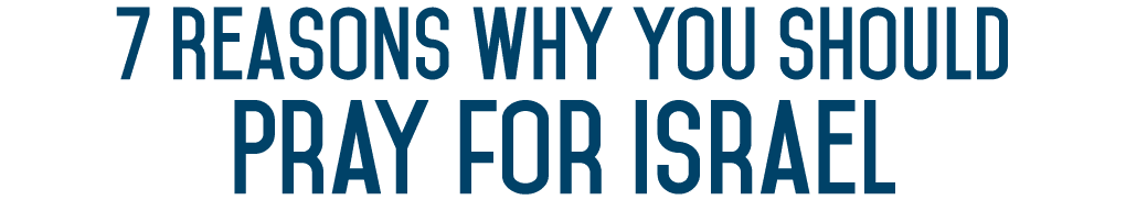 7 Reasons Why You Should Pray for Israel 