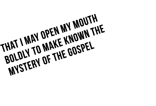 that I may open my mouth boldly to make known the mystery of the gospel