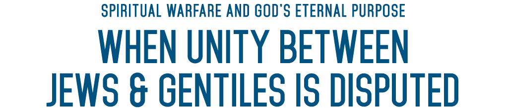 Spiritual Warfare and God s Eternal Purpose When Unity between Jews & Gentiles is disputed 