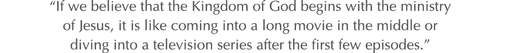  If we believe that the Kingdom of God begins with the ministry of Jesus, it is like coming into a long movie in the    