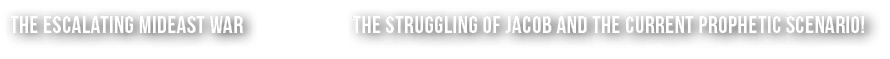 The escalating mideast war THE STRUGGLING OF JACOB AND THE CURRENT PROPHETIC SCENARIO! 