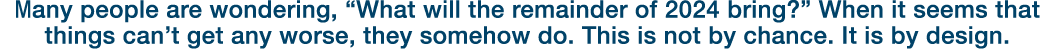 Many people are wondering, “What will the remainder of 2024 bring?” When it seems that things can’t get any worse, th...