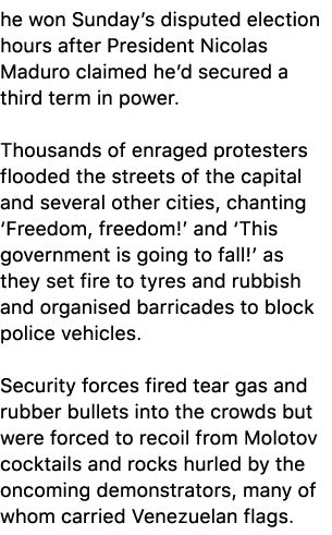 he won Sunday’s disputed election hours after President Nicolas Maduro claimed he’d secured a third term in power. Th...