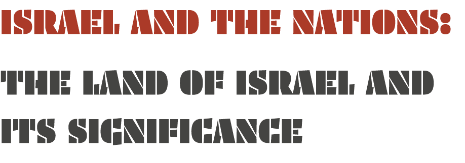 ISRAEL AND THE NATIONS: THE LAND OF ISRAEL AND ITS SIGNIFICANCE 
