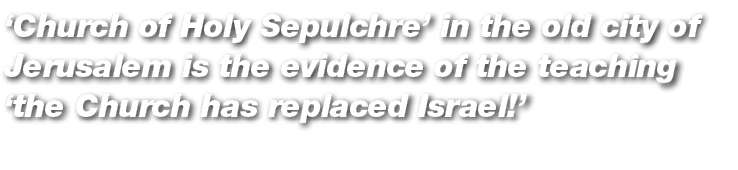 ‘Church of Holy Sepulchre’ in the old city of Jerusalem is the evidence of the teaching ‘the Church has replaced Isra...