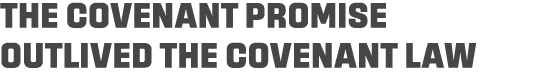 THE COVENANT PROMISE OUTLIVED THE COVENANT LAW 