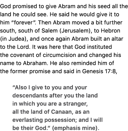 God promised to give Abram and his seed all the land he could see. He said he would give it to him “forever”. Then Ab...