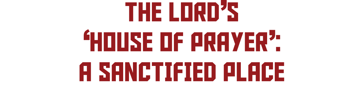 The LORD’s ‘House of Prayer’: A Sanctified Place 