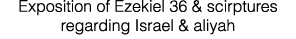 Exposition of Ezekiel 36 & scirptures regarding Israel & aliyah