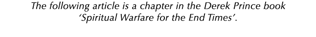 The following article is a chapter in the Derek Prince book ‘Spiritual Warfare for the End Times’. 