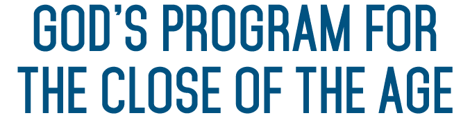God’s Program for the Close of the Age 