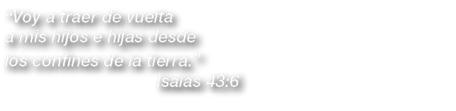  Voy a traer de vuelta a mis hijos e hijas desde los confines de la tierra                   Isaías 43:6
