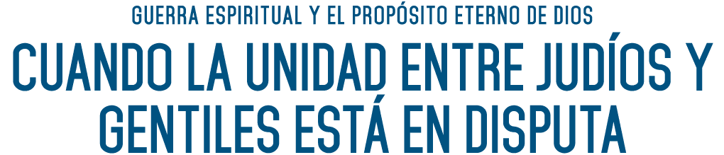 Guerra Espiritual y el Propósito Eterno de Dios Cuando la Unidad entre Judíos y Gentiles está en Disputa 