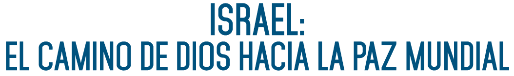 ISRAEL: EL CAMINO DE DIOS HACIA LA PAZ MUNDIAL 
