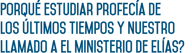 Porqué estudiar Profecía de los Últimos Tiempos y nuestro llamado a el Ministerio de Elías  