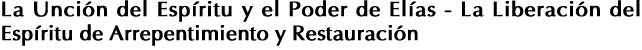 La Unción del Espíritu y el Poder de Elías - La Liberación del Espíritu de Arrepentimiento y Restauración 