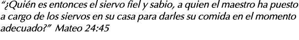    Quién es entonces el siervo fiel y sabio, a quien el maestro ha puesto a cargo de los siervos en su casa para darl   