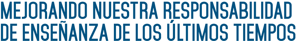 Mejorando nuestra Responsabilidad de enseñanza de los últimos tiempos 