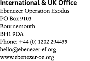 International & UK Office Ebenezer Operation Exodus PO Box 9103 Bournemouth BH1 9DA Phone: +44 (0) 1202 294455 hello@...