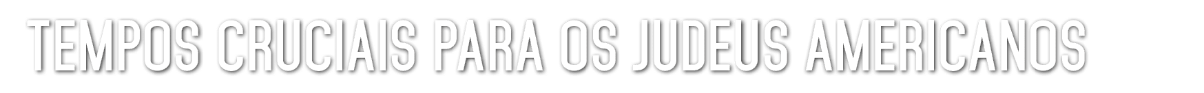 TEMPOS CRUCIAIS PARA OS JUDEUS AMERICANOS 