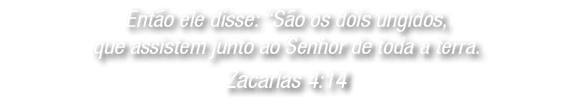 Ent o ele disse: “S o os dois ungidos, que assistem junto ao Senhor de toda a terra. Zacarias 4:14 