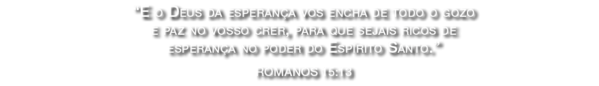 “E o Deus da esperan a vos encha de todo o gozo e paz no vosso crer, para que sejais ricos de esperan a no poder do E...