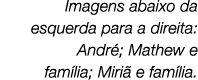 Imagens abaixo da esquerda para a direita: Andr ; Mathew e fam lia; Miri e fam lia.