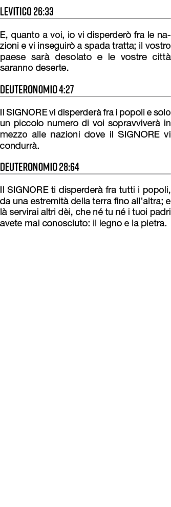 Levitico 26:33 E, quanto a voi, io vi disperder fra le na zioni e vi inseguir  a spada tratta; il vostro paese sar  ...