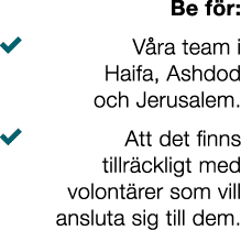 Be f r: � V ra team i Haifa, Ashdod och Jerusalem. � Att det finns tillr ckligt med volont rer som vill ansluta sig t...