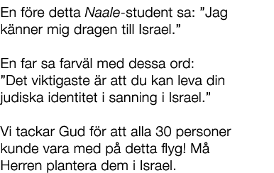 En f re detta Naale student sa: ”Jag k nner mig dragen till Israel.” En far sa farv l med dessa ord: ”Det viktigaste ...