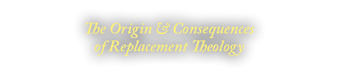 The Origin & Consequences of Replacement Theology